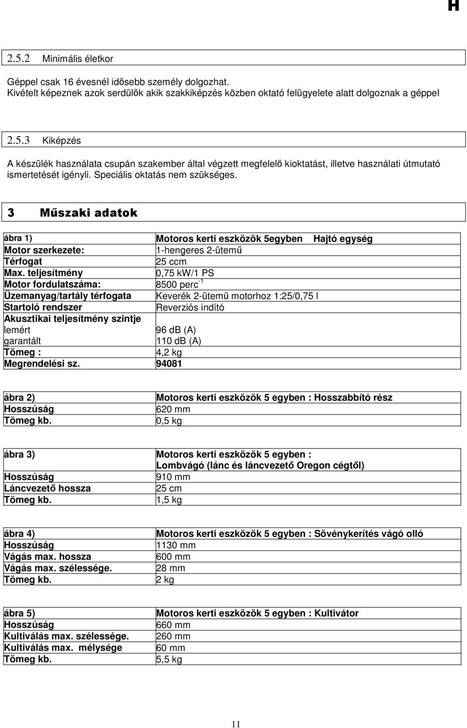 teljesítmény 0,75 kw/1 PS Motor fordulatszáma: 8500 perc -1 Üzemanyag/tartály térfogata Keverék 2-ütemő motorhoz 1:25/0,75 l Startoló rendszer Reverziós indító Akusztikai teljesítmény szintje lemért