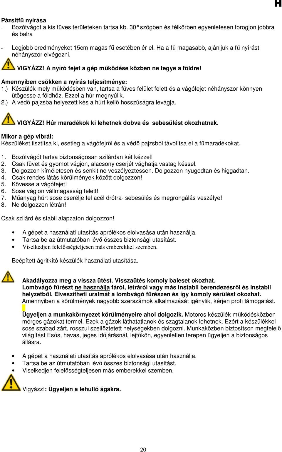 ) Készülék mely mőködésben van, tartsa a füves felület felett és a vágófejet néhányszor könnyen ütögesse a földhöz. Ezzel a húr megnyúlik. 2.