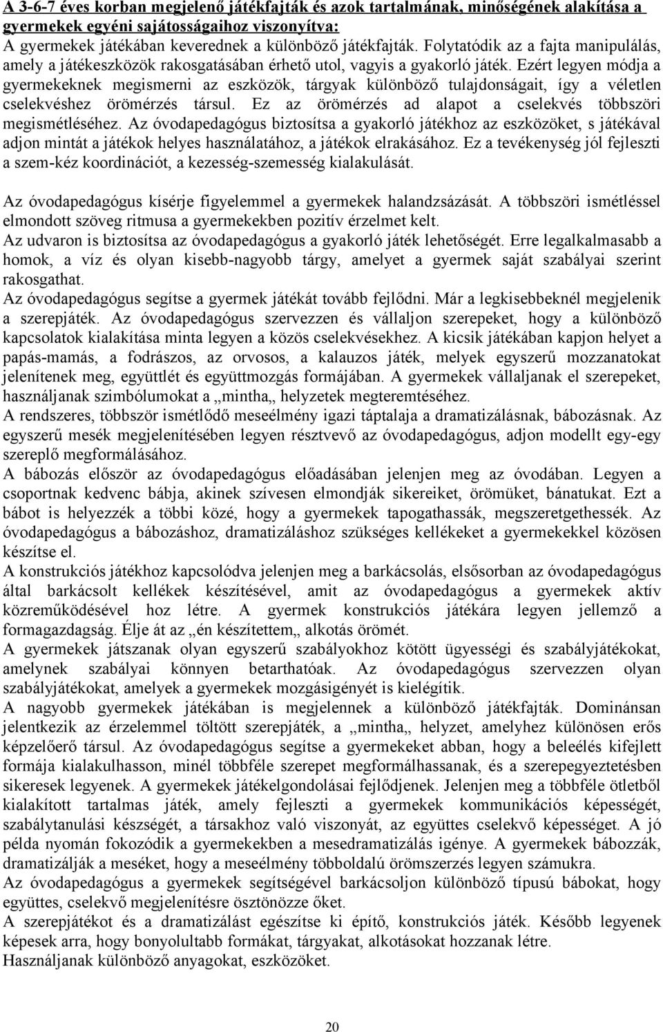 Ezért legyen módja a gyermekeknek megismerni az eszközök, tárgyak különböző tulajdnságait, így a véletlen cselekvéshez örömérzés társul. Ez az örömérzés ad alapt a cselekvés többszöri megismétléséhez.