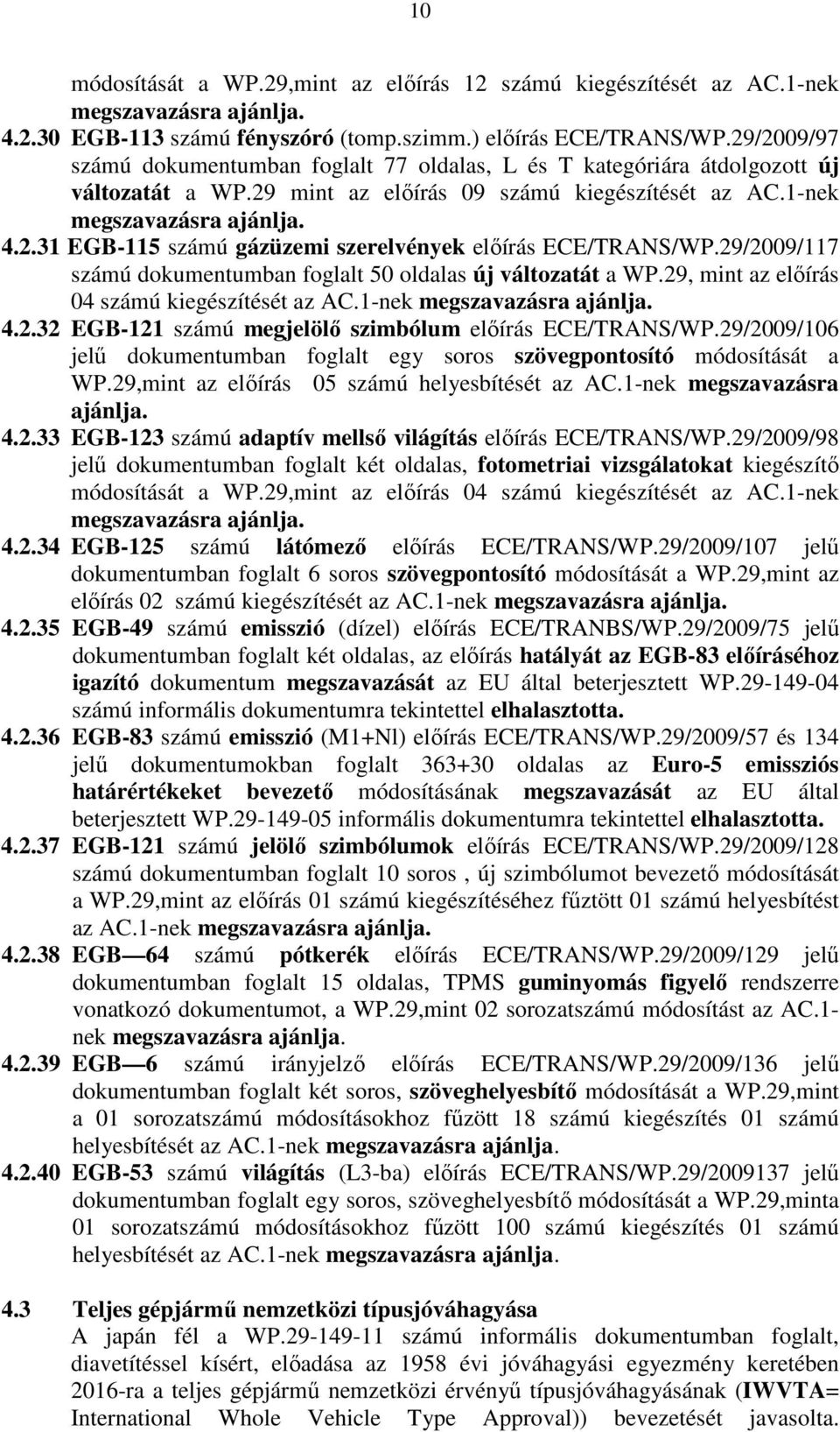 29/2009/117 számú dokumentumban foglalt 50 oldalas új változatát a WP.29, mint az elıírás 04 számú kiegészítését az AC.1-nek megszavazásra ajánlja. 4.2.32 EGB-121 számú megjelölı szimbólum elıírás ECE/TRANS/WP.