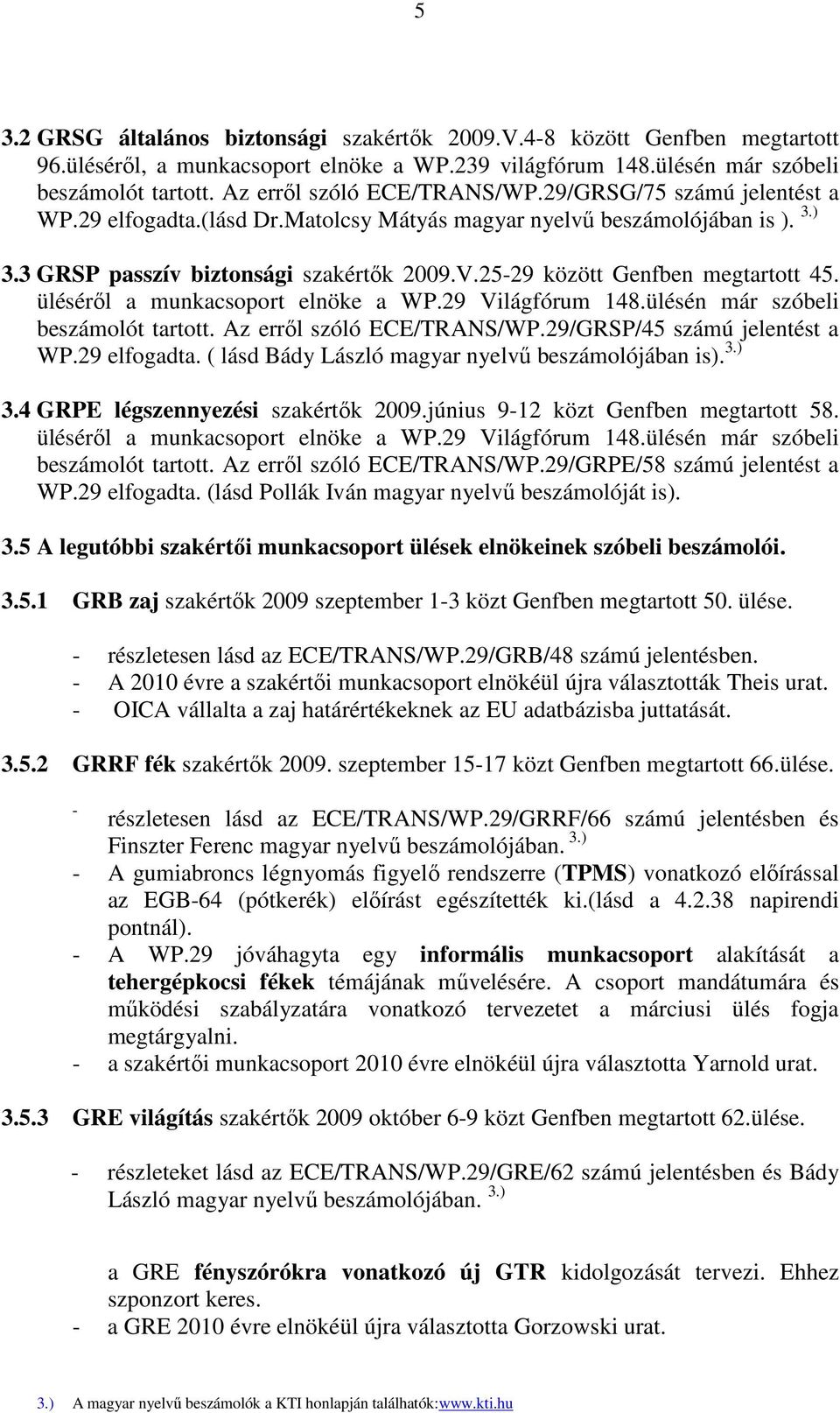 25-29 között Genfben megtartott 45. ülésérıl a munkacsoport elnöke a WP.29 Világfórum 148.ülésén már szóbeli beszámolót tartott. Az errıl szóló ECE/TRANS/WP.29/GRSP/45 számú jelentést a WP.