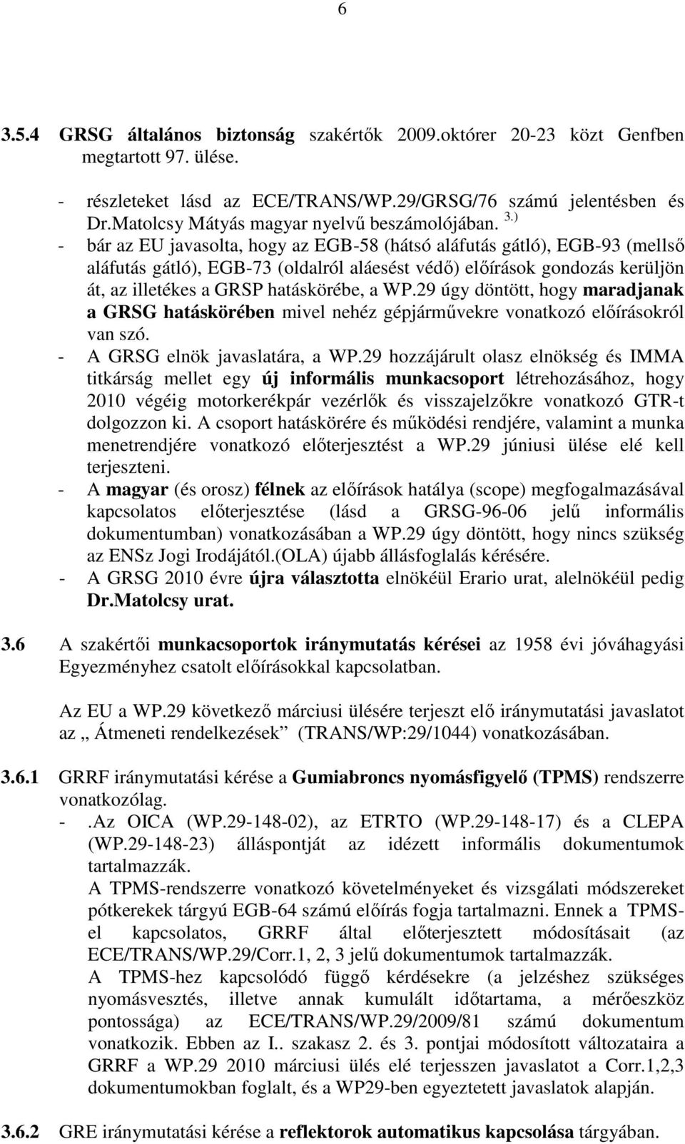) - bár az EU javasolta, hogy az EGB-58 (hátsó aláfutás gátló), EGB-93 (mellsı aláfutás gátló), EGB-73 (oldalról aláesést védı) elıírások gondozás kerüljön át, az illetékes a GRSP hatáskörébe, a WP.