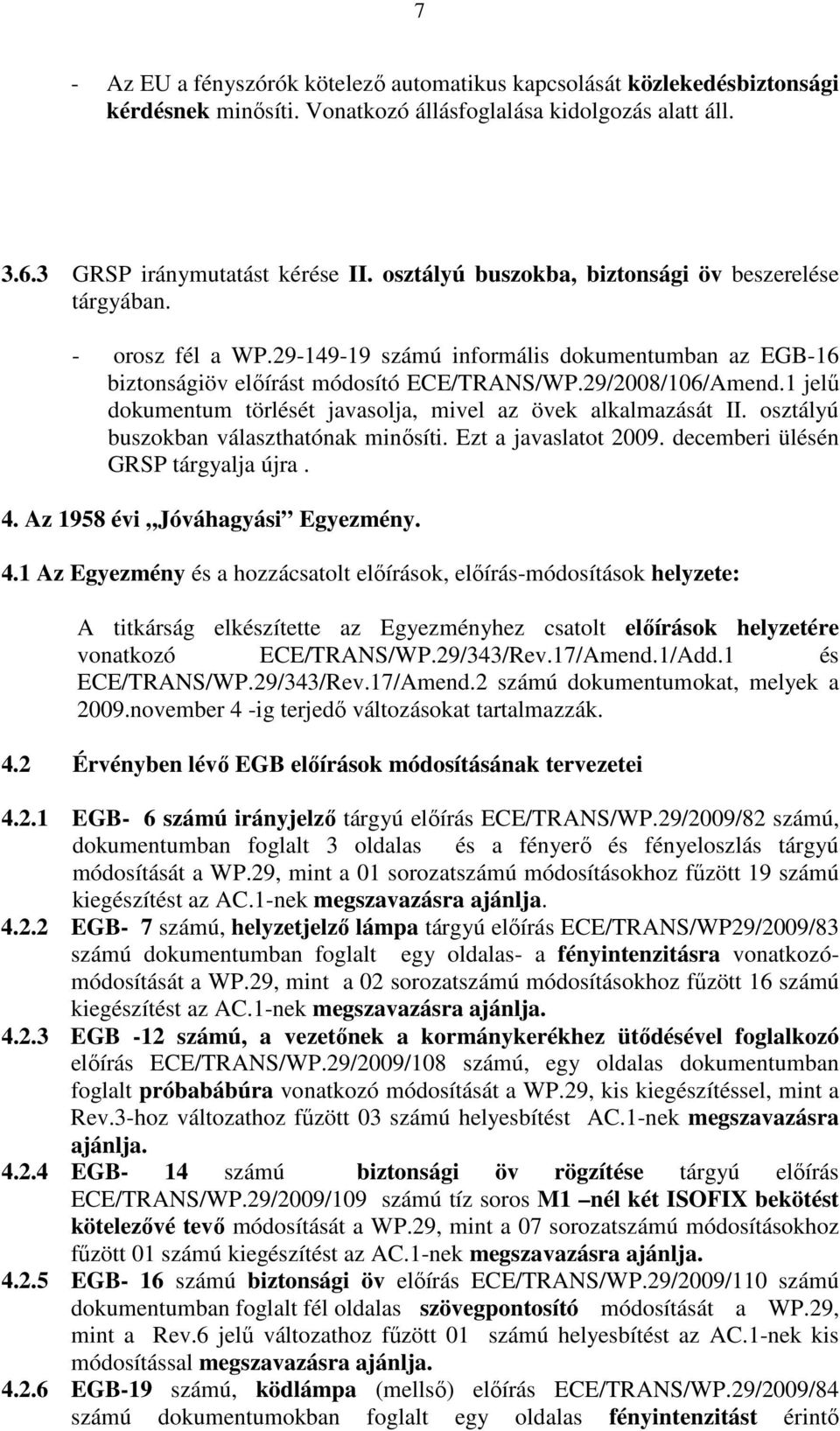 1 jelő dokumentum törlését javasolja, mivel az övek alkalmazását II. osztályú buszokban választhatónak minısíti. Ezt a javaslatot 2009. decemberi ülésén GRSP tárgyalja újra. 4.