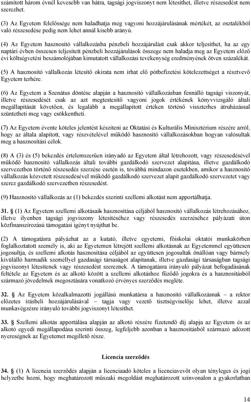 (4) Az Egyetem hasznosító vállalkozásba pénzbeli hozzájárulást csak akkor teljesíthet, ha az egy naptári évben összesen teljesített pénzbeli hozzájárulások összege nem haladja meg az Egyetem előző