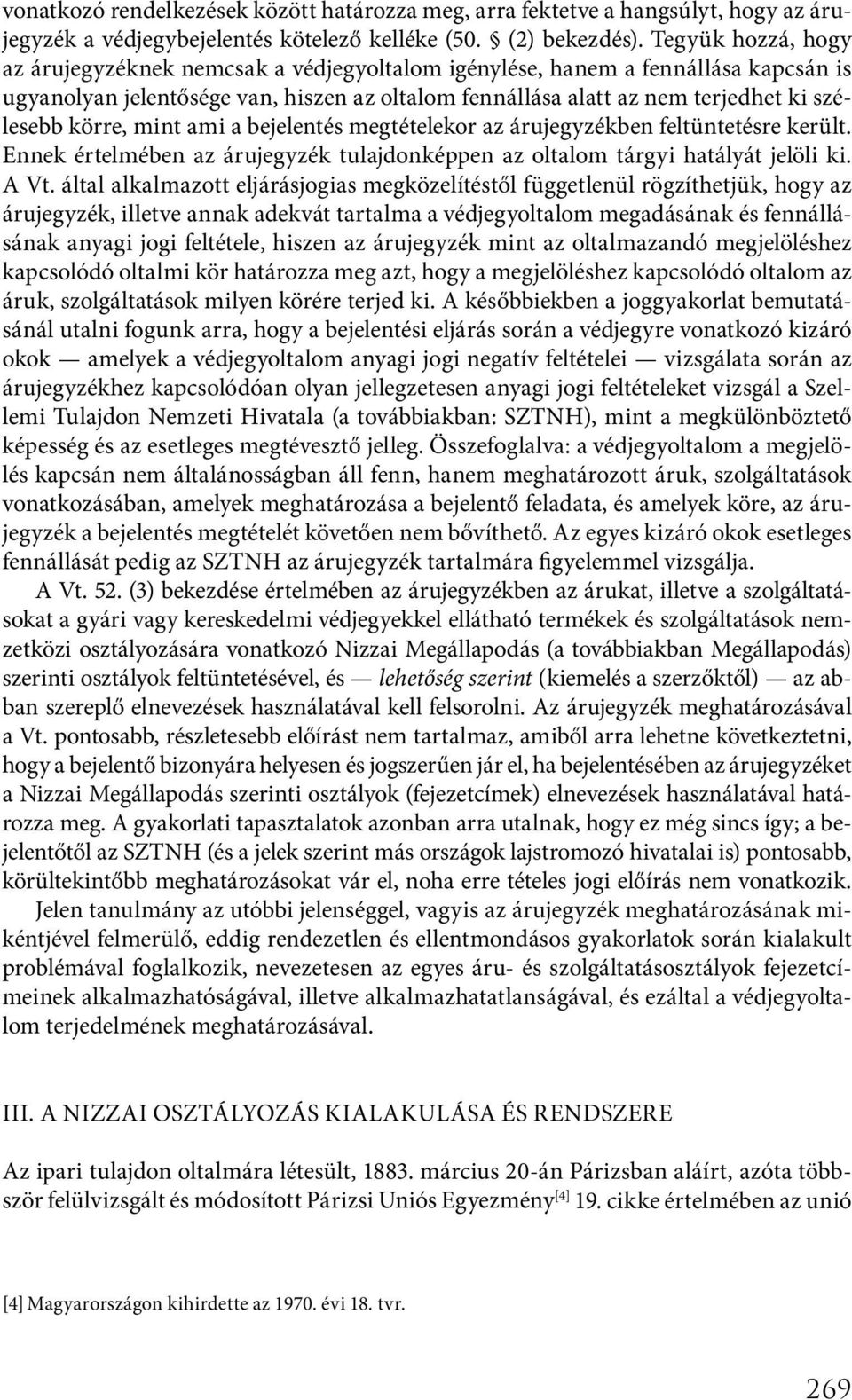 körre, mint ami a bejelentés megtételekor az árujegyzékben feltüntetésre került. Ennek értelmében az árujegyzék tulajdonképpen az oltalom tárgyi hatályát jelöli ki. A Vt.