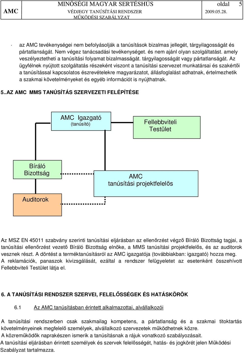 Az ügyfélnek nyújtott szolgáltatás részeként viszont a tanúsítási szervezet munkatársai és szakértői a tanúsítással kapcsolatos észrevételekre magyarázatot, állásfoglalást adhatnak, értelmezhetik a