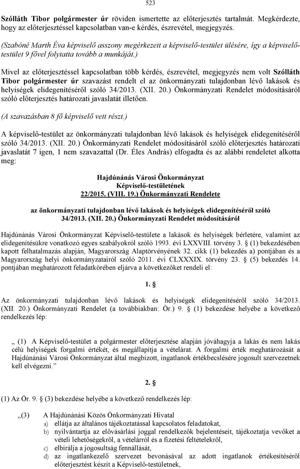 ) Mivel az előterjesztéssel kapcsolatban több kérdés, észrevétel, megjegyzés nem volt Szólláth Tibor polgármester úr szavazást rendelt el az önkormányzati tulajdonban lévő lakások és helyiségek