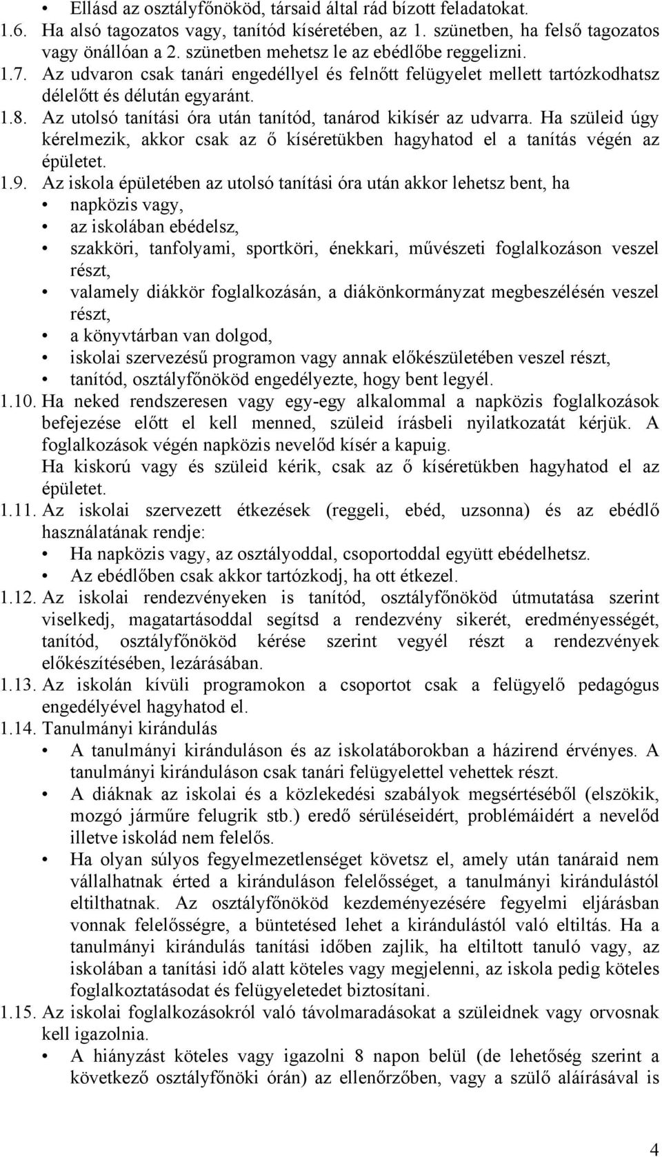 Az utolsó tanítási óra után tanítód, tanárod kikísér az udvarra. Ha szüleid úgy kérelmezik, akkor csak az ő kíséretükben hagyhatod el a tanítás végén az épületet. 1.9.