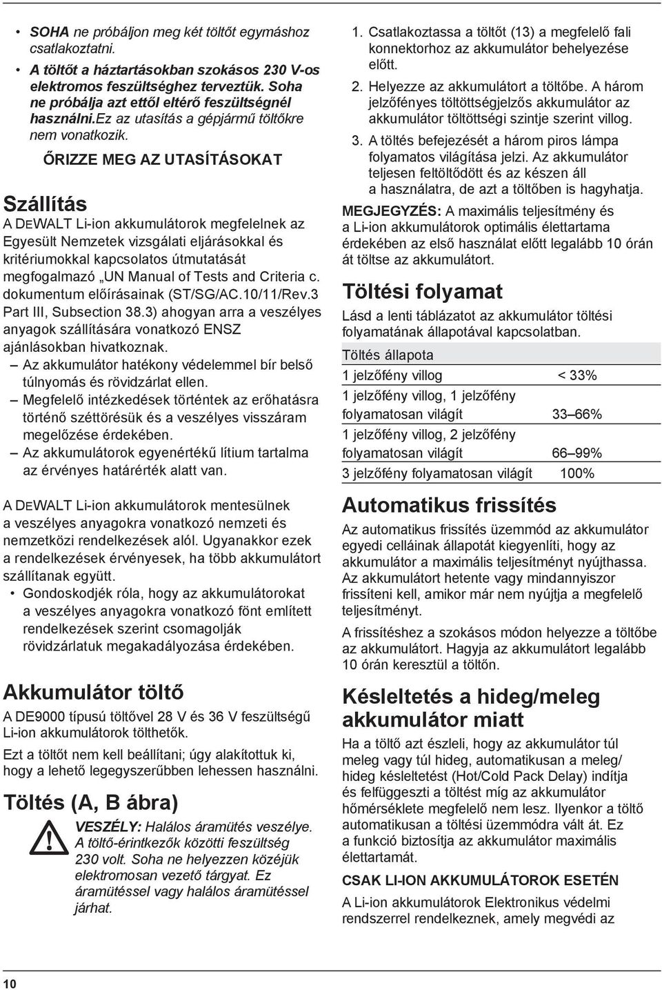 ŐRIZZE MEG AZ UTASÍTÁSOKAT Szállítás A DEWALT Li-ion akkumulátorok megfelelnek az Egyesült Nemzetek vizsgálati eljárásokkal és kritériumokkal kapcsolatos útmutatását megfogalmazó UN Manual of Tests