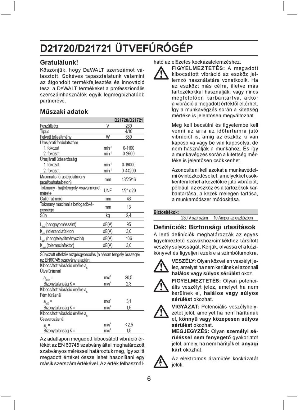 Műszaki adatok D21720/D21721 Feszültség V 230 Típus 4/10 Felvett teljesítmény W 650 Üresjárati fordulatszám 1. fokozat min -1 0-1100 2. fokozat min -1 0-2600 Üresjárati ütéserősség 1.