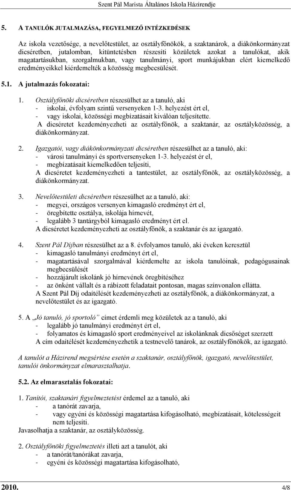 A jutalmazás fokozatai: 1. Osztályfőnöki dicséretben részesülhet az a tanuló, aki - iskolai, évfolyam szintű versenyeken 1-3.