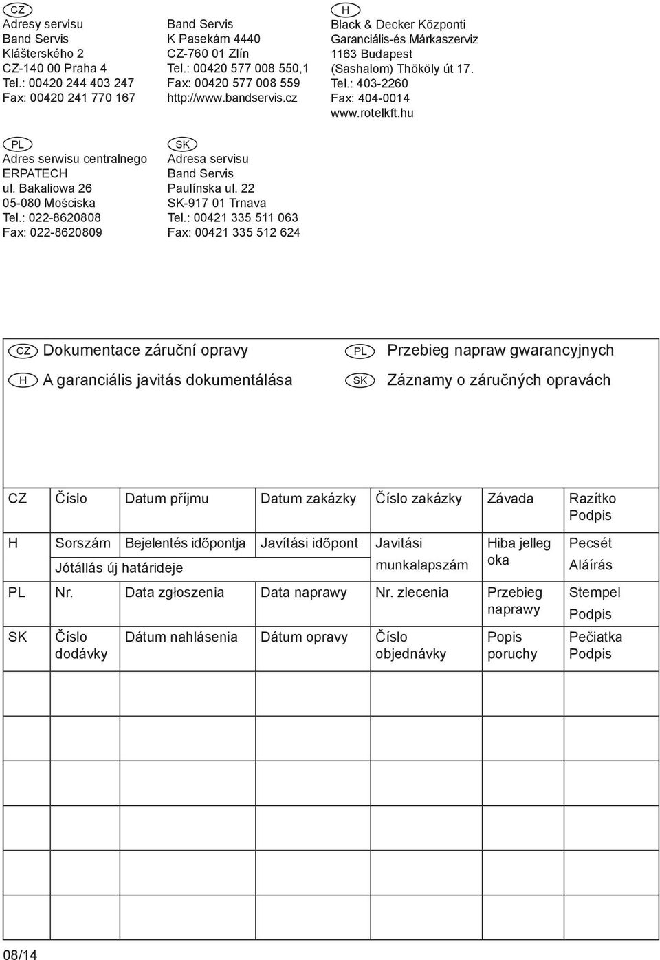 22 SK-917 01 Trnava Tel.: 00421 335 511 063 Fax: 00421 335 512 624 H Black & Decker Központi Garanciális-és Márkaszerviz 1163 Budapest (Sashalom) Thököly út 17. Tel.: 403-2260 Fax: 404-0014 www.