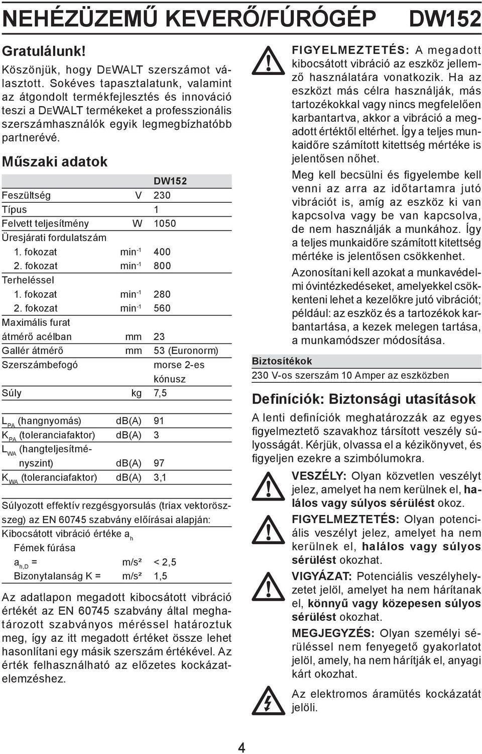 Műszaki adatok DW152 Feszültség V 230 Típus 1 Felvett teljesítmény W 1050 Üresjárati fordulatszám 1. fokozat min -1 400 2. fokozat min -1 800 Terheléssel 1. fokozat min -1 280 2.