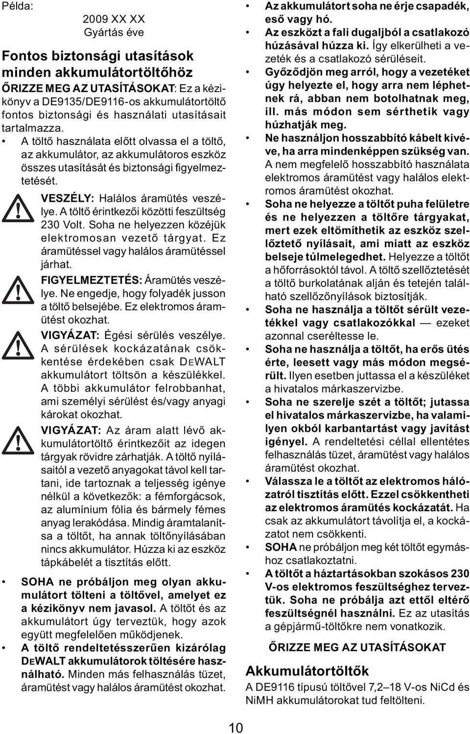 A töltő érintkezői közötti feszültség 230 Volt. Soha ne helyezzen közéjük elektromosan vezető tárgyat. Ez áramütéssel vagy halálos áramütéssel járhat. FIGYELMEZTETÉS: Áramütés veszélye.