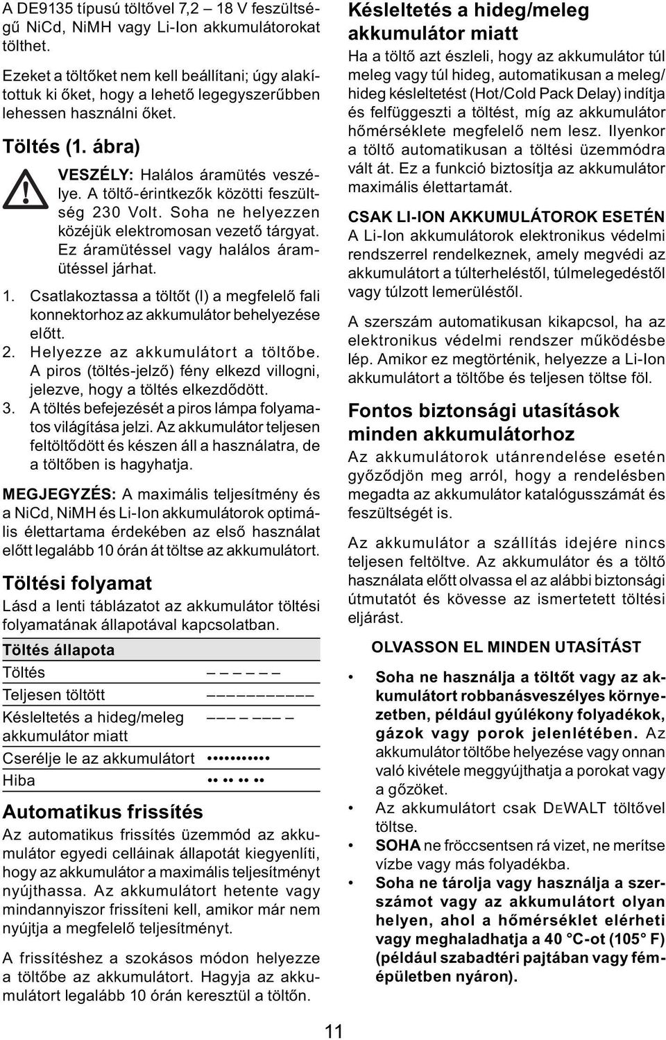 A töltő-érintkezők közötti feszültség 230 Volt. Soha ne helyezzen közéjük elektromosan vezető tárgyat. Ez áramütéssel vagy halálos áramütéssel járhat. 1.