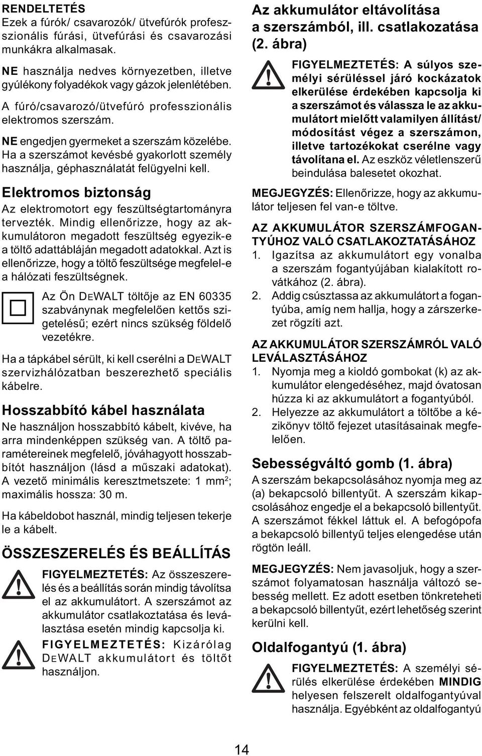 Ha a szerszámot kevésbé gyakorlott személy használja, géphasználatát felügyelni kell. Elektromos biztonság Az elektromotort egy feszültségtartományra tervezték.