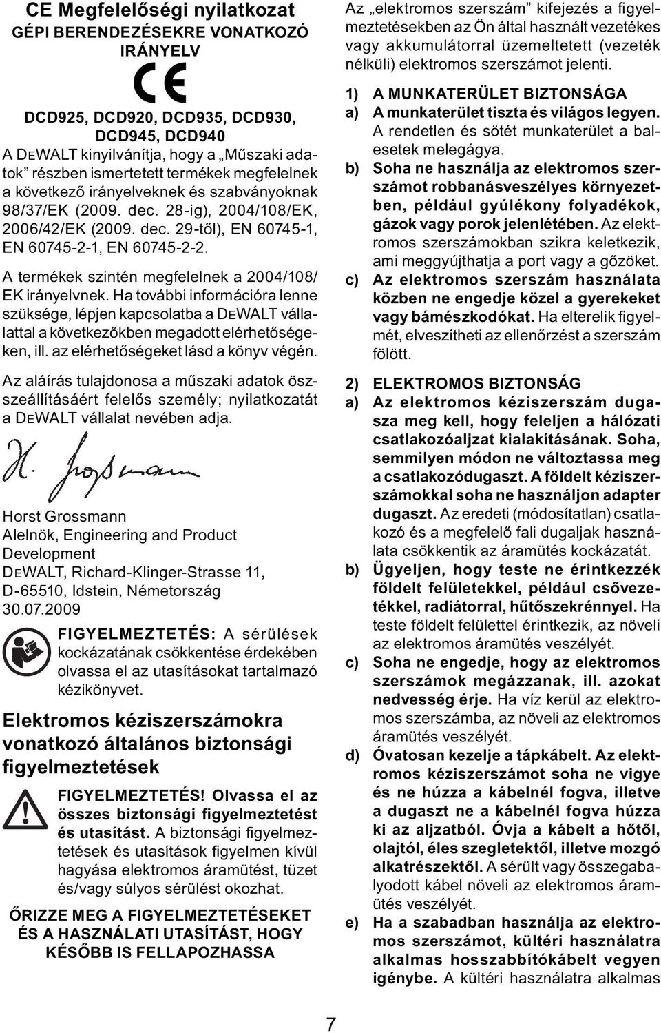 A termékek szintén megfelelnek a 2004/108/ EK irányelvnek. Ha további információra lenne szüksége, lépjen kapcsolatba a DEWALT vállalattal a következőkben megadott elérhetőségeken, ill.