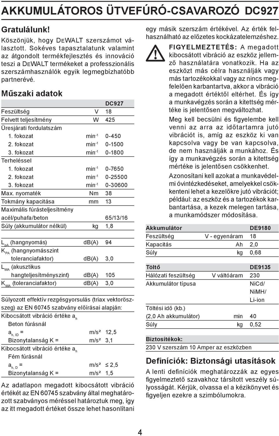 Műszaki adatok DC927 Feszültség V 18 Felvett teljesítmény W 425 Üresjárati fordulatszám 1. fokozat min -1 0-450 2. fokozat min -1 0-1500 3. fokozat min -1 0-1800 Terheléssel 1.