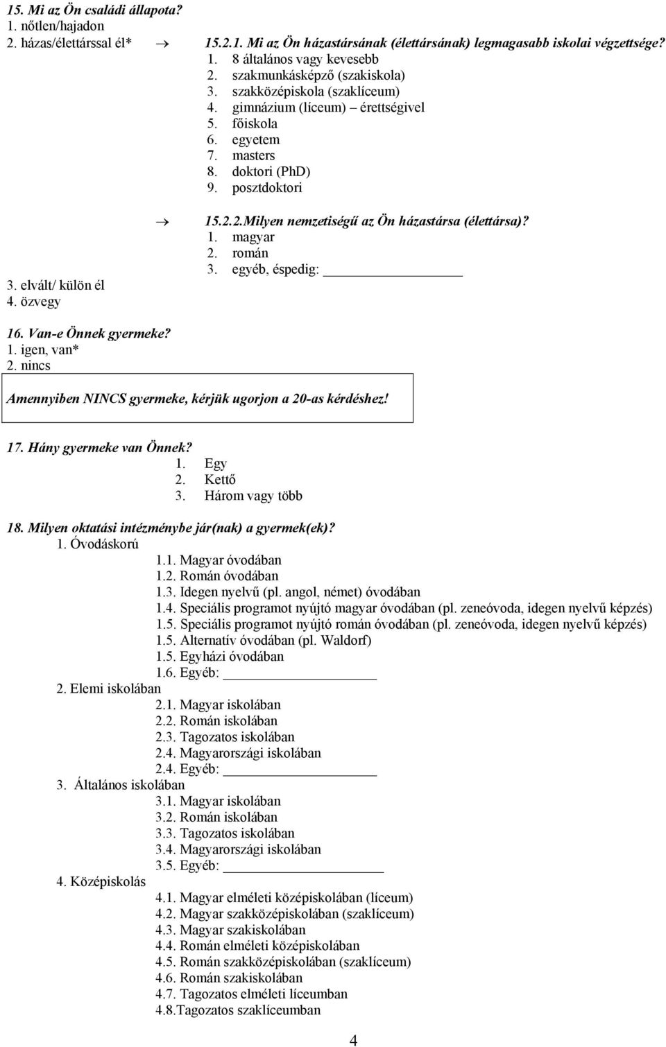 2.Milyen nemzetiségű az Ön házastársa (élettársa)? 1. magyar 2. román 3. egyéb, éspedig: 16. Van-e Önnek gyermeke? 1. igen, van* 2. nincs Amennyiben NINCS gyermeke, kérjük ugorjon a 20-as kérdéshez!