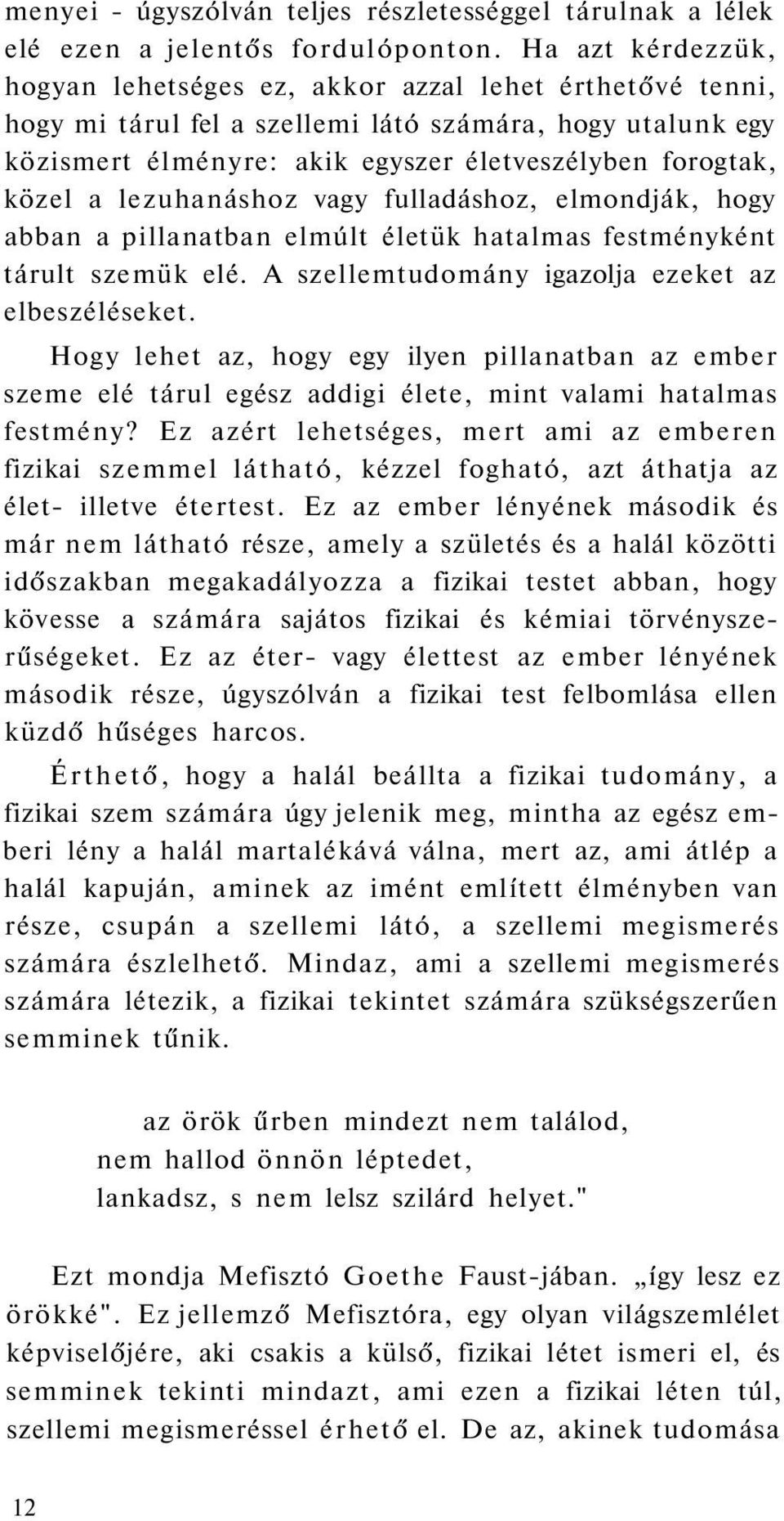 a lezuhanáshoz vagy fulladáshoz, elmondják, hogy abban a pillanatban elmúlt életük hatalmas festményként tárult szemük elé. A szellemtudomány igazolja ezeket az elbeszéléseket.