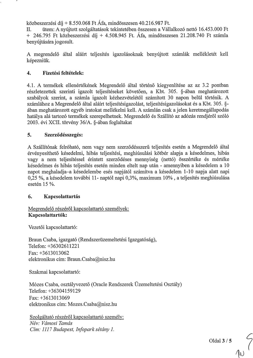 2 pontban részletezettek szerinti igazolt telj esítéseket követően, a Kbt. 305. ~-ában meghatározott szabályok szerint, a számla igazolt kézhezvételétől számított 30 napon belül történik.