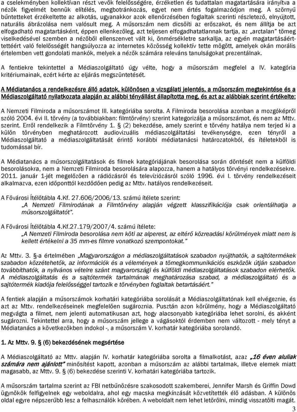 A műsorszám nem dicsőíti az erőszakot, és nem állítja be azt elfogadható magatartásként, éppen ellenkezőleg, azt teljesen elfogadhatatlannak tartja, az arctalan tömeg viselkedésével szemben a nézőből