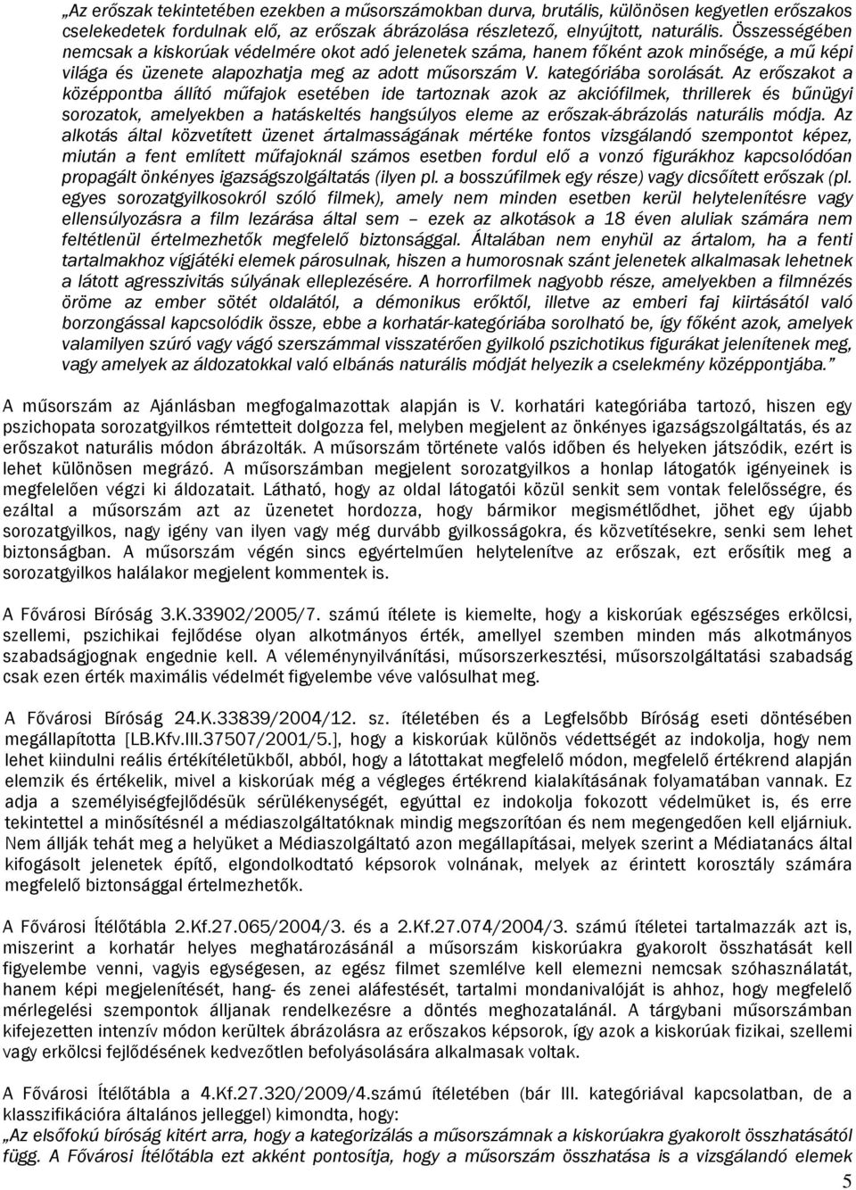 Az erőszakot a középpontba állító műfajok esetében ide tartoznak azok az akciófilmek, thrillerek és bűnügyi sorozatok, amelyekben a hatáskeltés hangsúlyos eleme az erőszak-ábrázolás naturális módja.