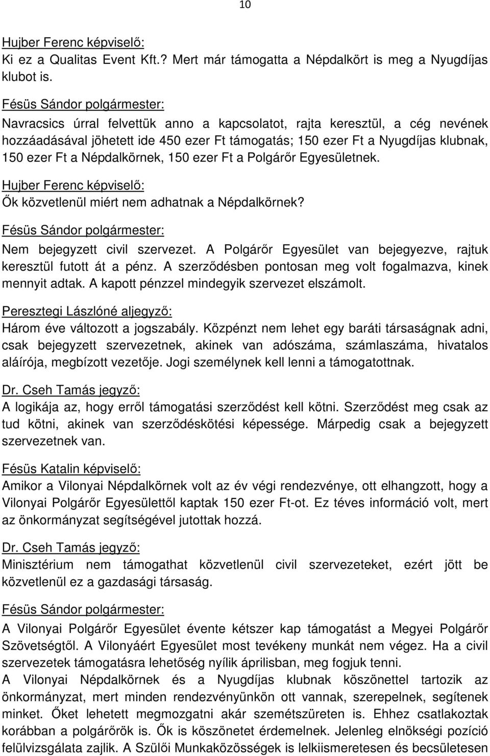 Ft a Polgárőr Egyesületnek. Ők közvetlenül miért nem adhatnak a Népdalkörnek? Nem bejegyzett civil szervezet. A Polgárőr Egyesület van bejegyezve, rajtuk keresztül futott át a pénz.