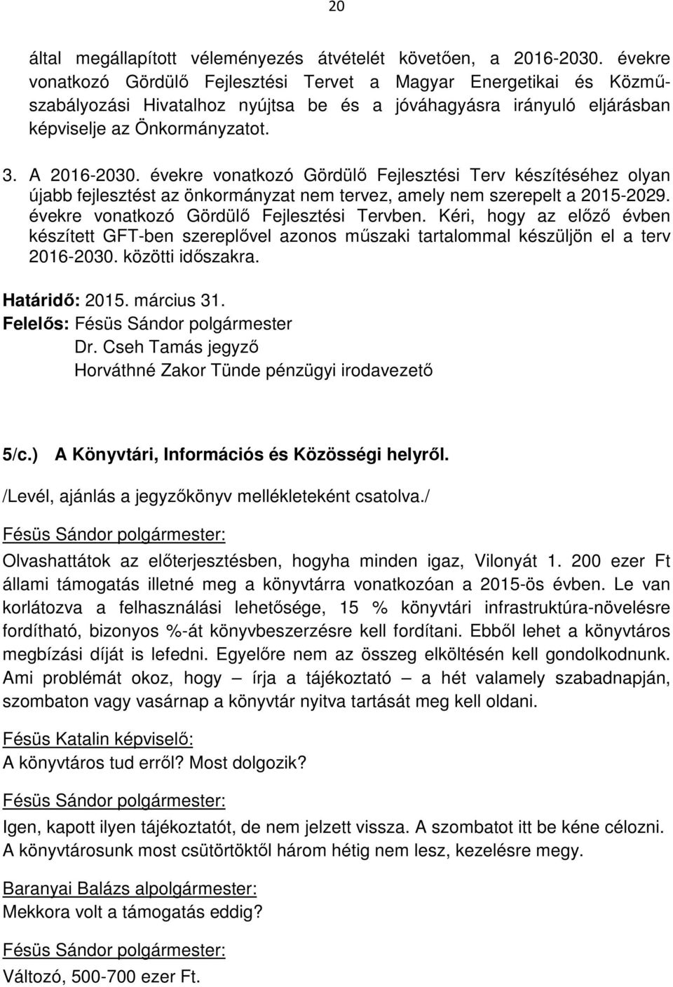 évekre vonatkozó Gördülő Fejlesztési Terv készítéséhez olyan újabb fejlesztést az önkormányzat nem tervez, amely nem szerepelt a 2015-2029. évekre vonatkozó Gördülő Fejlesztési Tervben.