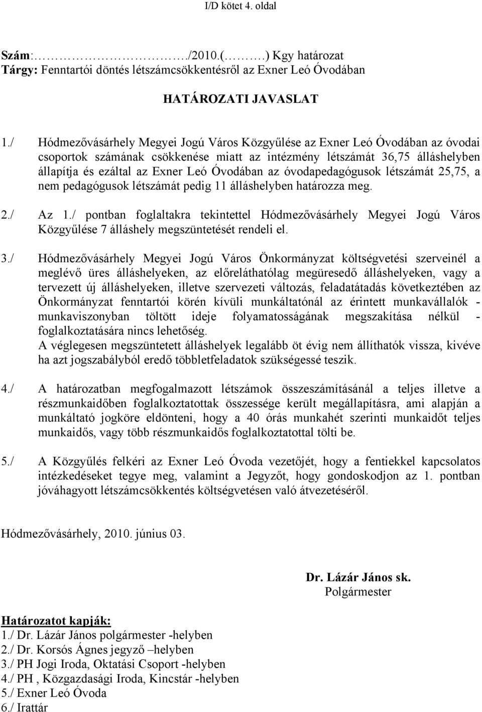 Óvodában az óvodapedagógusok létszámát 25,75, a nem pedagógusok létszámát pedig 11 álláshelyben határozza meg. 2./ Az 1.