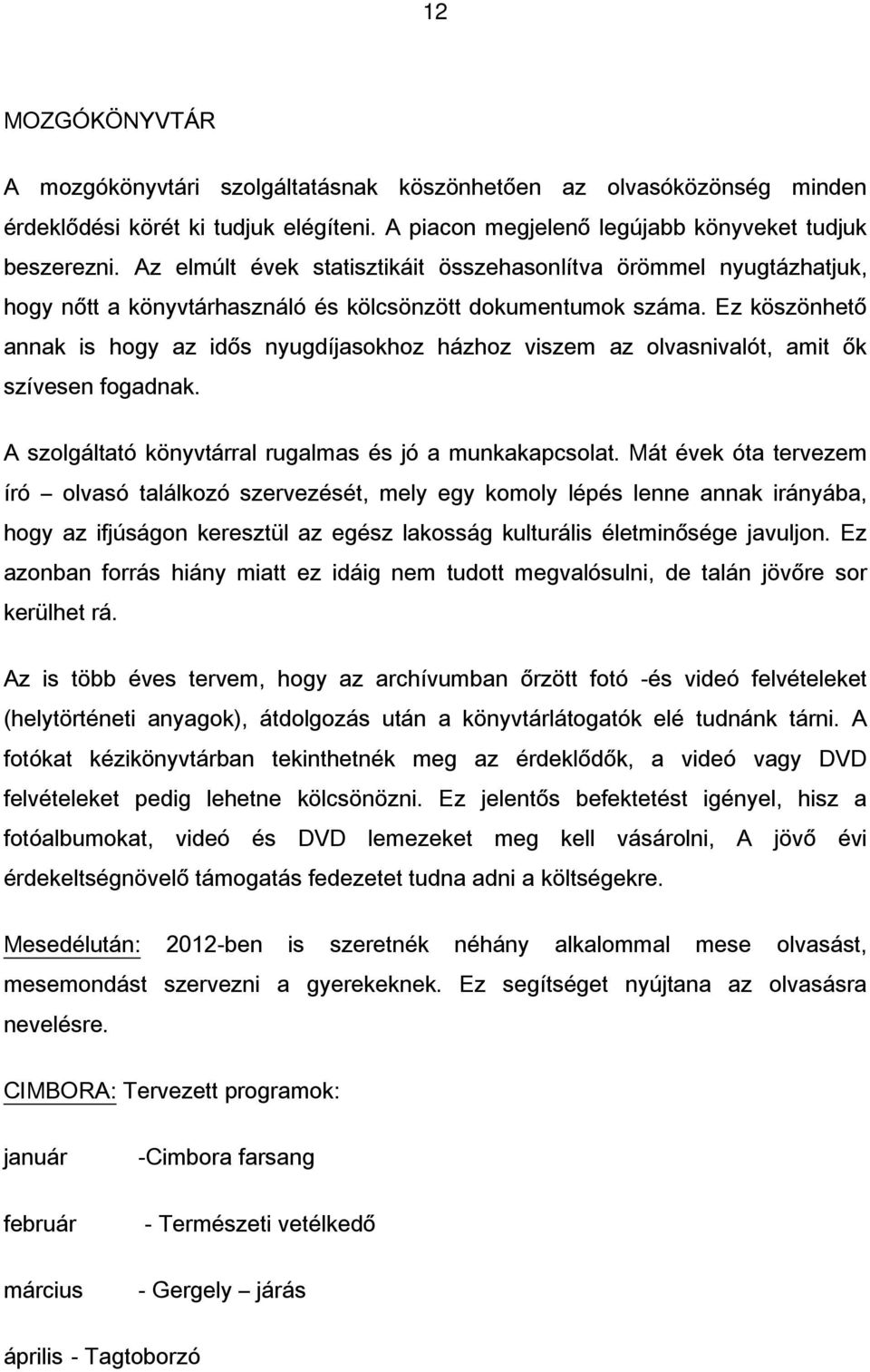 Ez köszönhető annak is hogy az idős nyugdíjasokhoz házhoz viszem az olvasnivalót, amit ők szívesen fogadnak. A szolgáltató könyvtárral rugalmas és jó a munkakapcsolat.