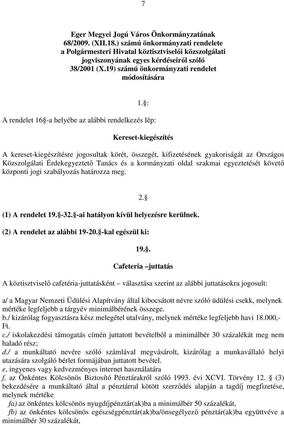 : A rendelet 16 -a helyébe az alábbi rendelkezés lép: Kereset-kiegészítés A kereset-kiegészítésre jogosultak körét, összegét, kifizetésének gyakoriságát az Országos Közszolgálati Érdekegyeztető