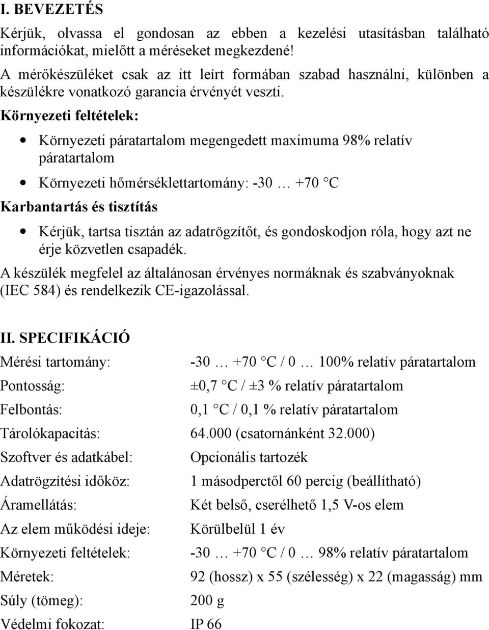 Környezeti feltételek: Környezeti páratartalom megengedett maximuma 98% relatív páratartalom Környezeti hőmérséklettartomány: -30 +70 C Karbantartás és tisztítás Kérjük, tartsa tisztán az