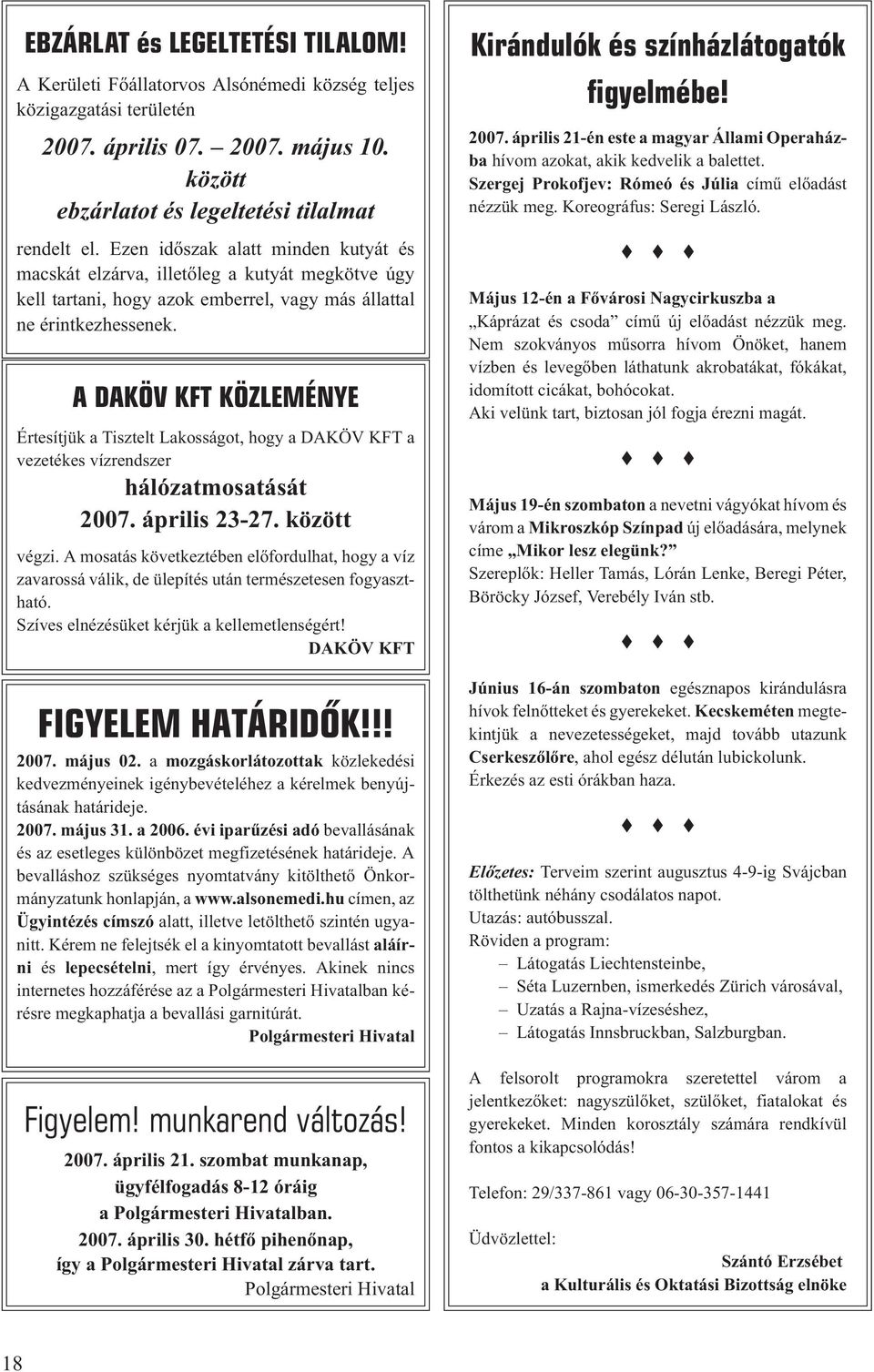 A DAKÖV KFT KÖZLEMÉNYE Értesítjük a Tisztelt Lakosságot, hogy a DAKÖV KFT a vezetékes vízrendszer hálózatmosatását 2007. április 23-27. között végzi.