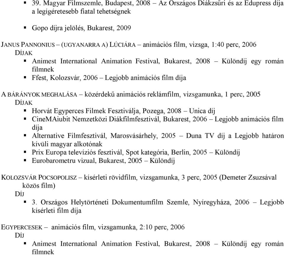 animációs reklámfilm, vizsgamunka, 1 perc, 2005 Horvát Egyperces Filmek Fesztiválja, Pozega, 2008 Unica díj CineMAiubit Nemzetközi Diákfilmfesztivál, Bukarest, 2006 Legjobb animációs film díja