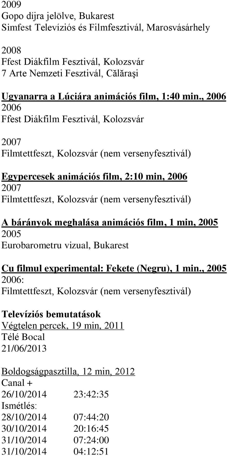 , 2006 2006 Ffest Diákfilm Fesztivál, Kolozsvár 2007 Filmtettfeszt, Kolozsvár (nem versenyfesztivál) Egypercesek animációs film, 2:10 min, 2006 2007 Filmtettfeszt, Kolozsvár (nem versenyfesztivál) A