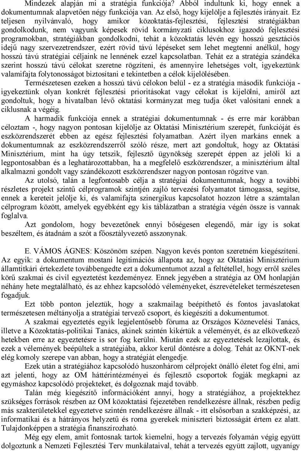 gondolkodni, tehát a közoktatás lévén egy hosszú gesztációs idejű nagy szervezetrendszer, ezért rövid távú lépéseket sem lehet megtenni anélkül, hogy hosszú távú stratégiai céljaink ne lennének ezzel