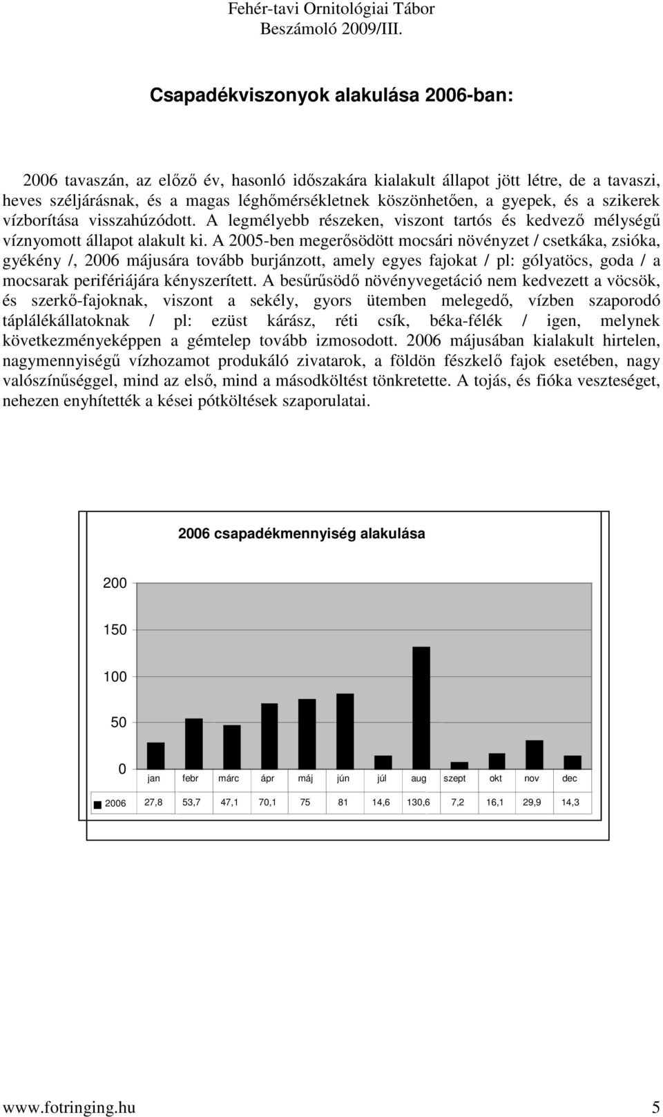 A 2005-ben megerősödött mocsári növényzet / csetkáka, zsióka, gyékény /, 2006 májusára tovább burjánzott, amely egyes fajokat / pl: gólyatöcs, goda / a mocsarak perifériájára kényszerített.