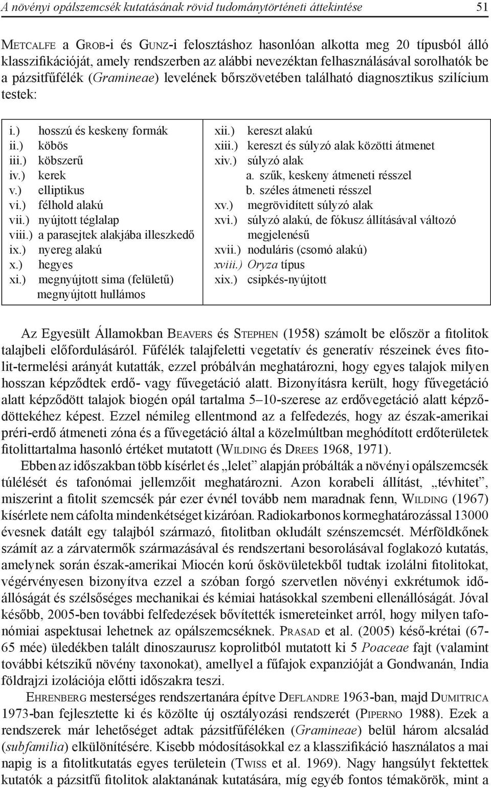 ) köbös iii.) köbszerű iv.) kerek v.) elliptikus vi.) félhold alakú vii.) nyújtott téglalap viii.) a parasejtek alakjába illeszkedő ix.) nyereg alakú x.) hegyes xi.