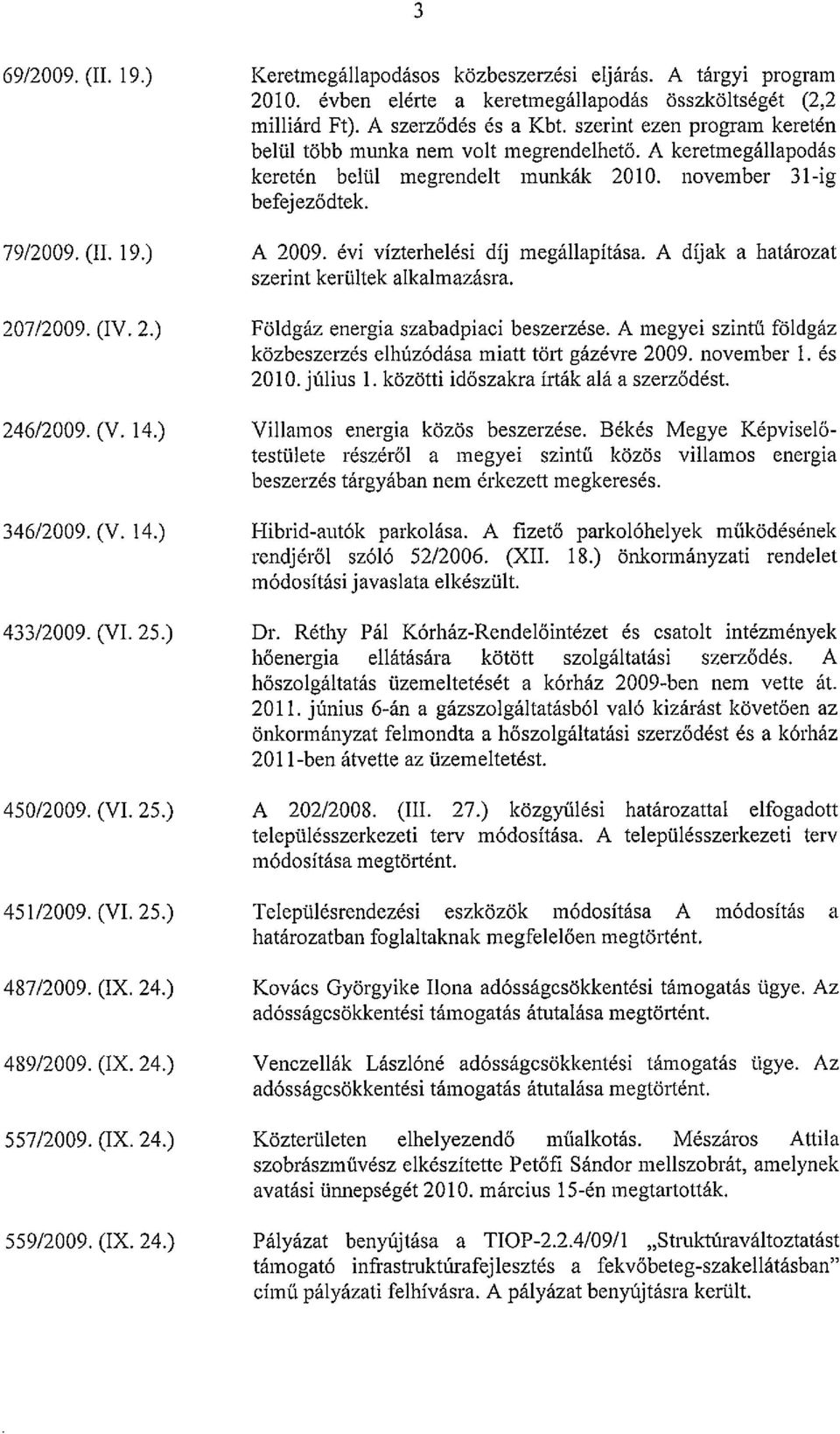 szerint ezen program keretén belül több munka nem volt megrendelhető. A keretmegállapodás keretén belül megrendelt munkák 2010. november 31-ig befejeződtek. A 2009. évi vízterhelési díj megállapítása.