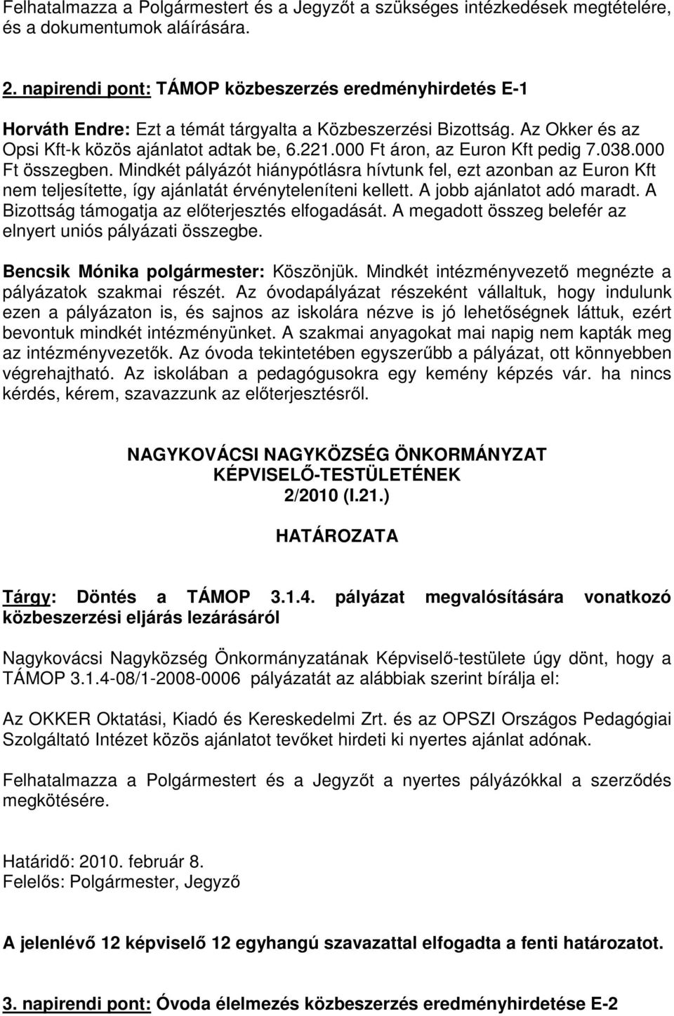 000 Ft áron, az Euron Kft pedig 7.038.000 Ft összegben. Mindkét pályázót hiánypótlásra hívtunk fel, ezt azonban az Euron Kft nem teljesítette, így ajánlatát érvényteleníteni kellett.