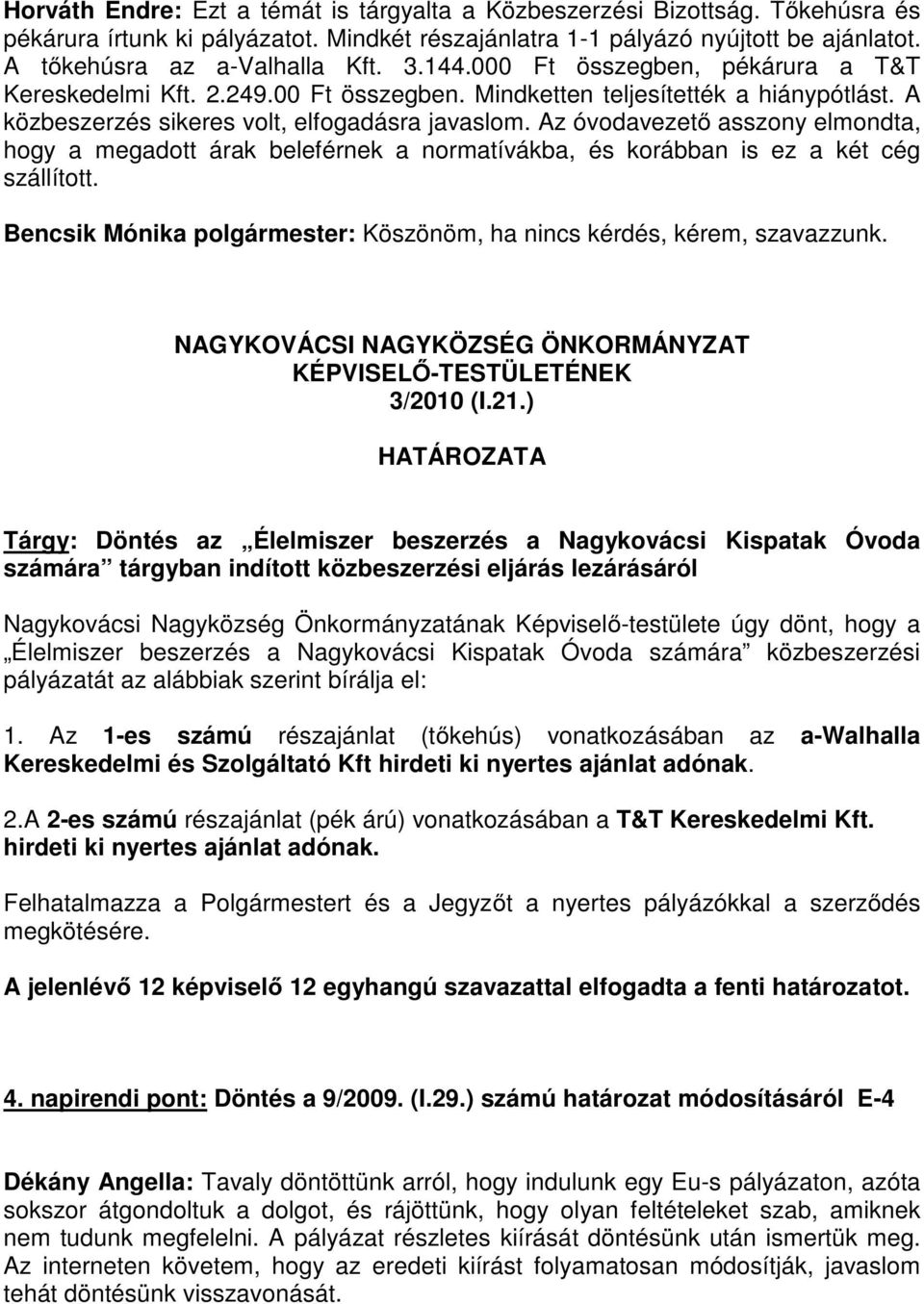 Az óvodavezető asszony elmondta, hogy a megadott árak beleférnek a normatívákba, és korábban is ez a két cég szállított. Bencsik Mónika polgármester: Köszönöm, ha nincs kérdés, kérem, szavazzunk.