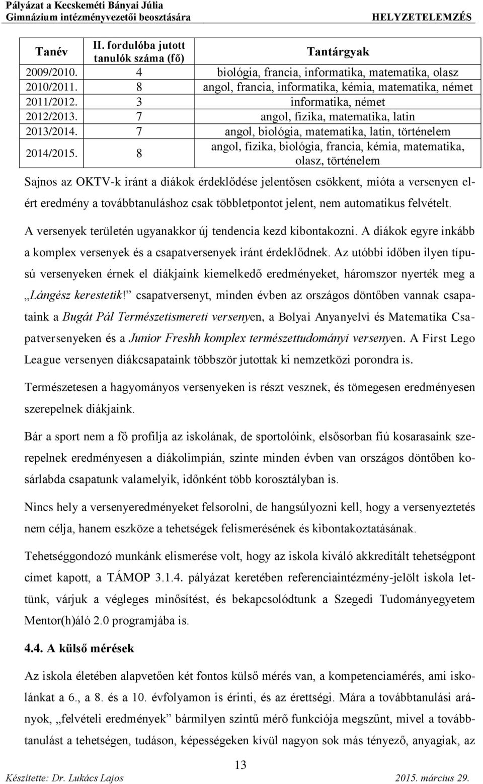 8 angol, fizika, biológia, francia, kémia, matematika, olasz, történelem Sajnos az OKTV-k iránt a diákok érdeklődése jelentősen csökkent, mióta a versenyen elért eredmény a továbbtanuláshoz csak