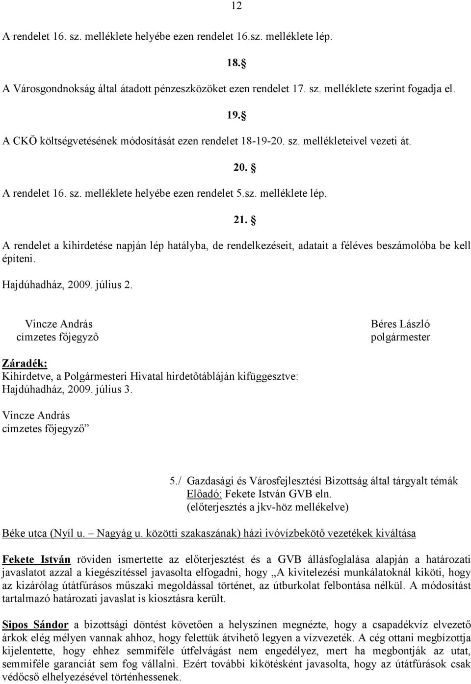 A rendelet a kihirdetése napján lép hatályba, de rendelkezéseit, adatait a féléves beszámolóba be kell építeni. Hajdúhadház, 2009. július 2.