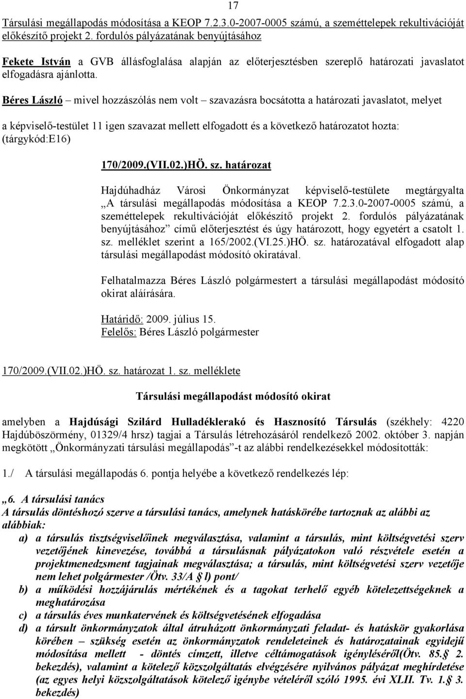 Béres László mivel hozzászólás nem volt szavazásra bocsátotta a határozati javaslatot, melyet a képviselı-testület 11 igen szavazat mellett elfogadott és a következı határozatot hozta: (tárgykód:e16)