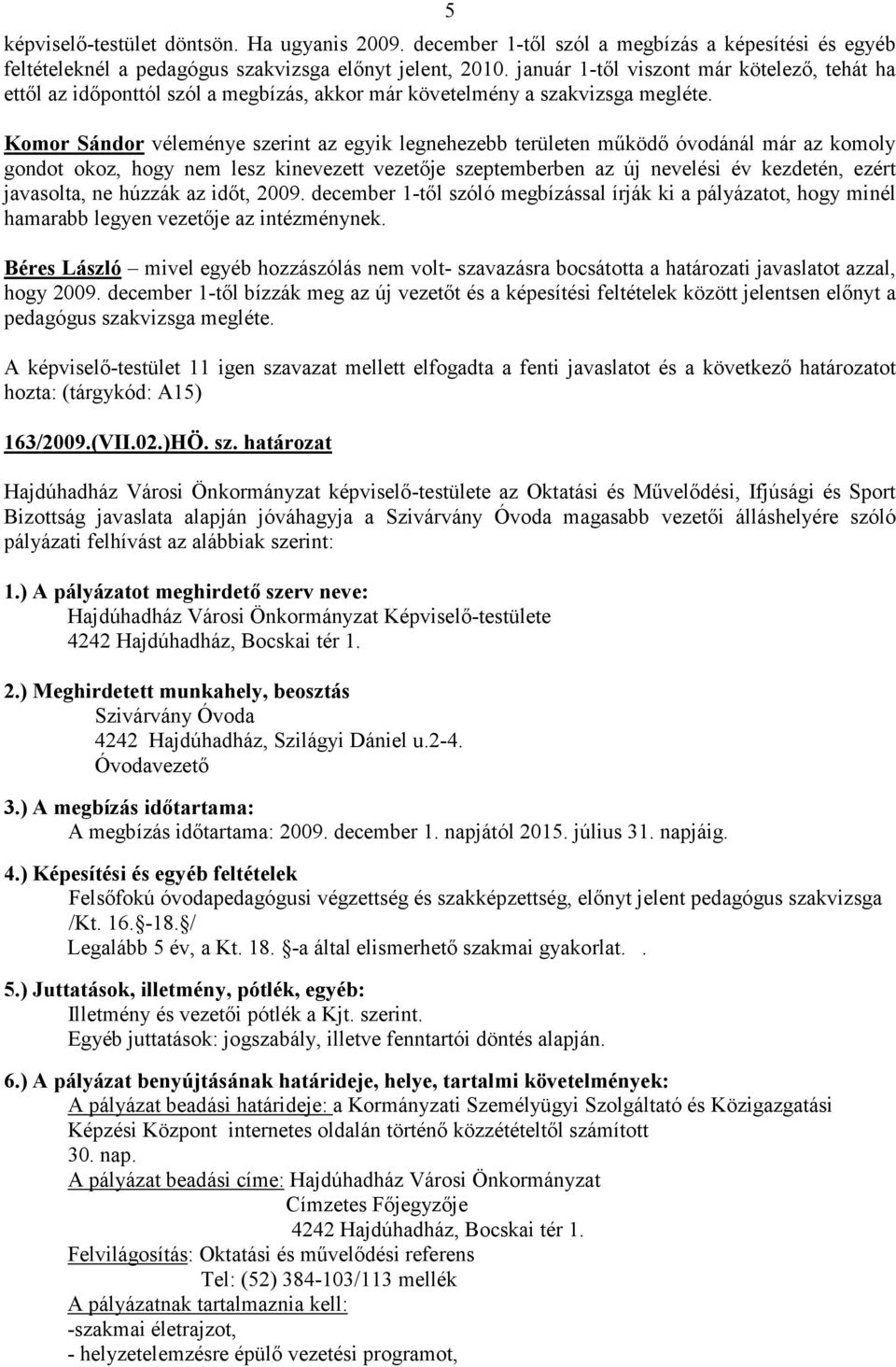 Komor Sándor véleménye szerint az egyik legnehezebb területen mőködı óvodánál már az komoly gondot okoz, hogy nem lesz kinevezett vezetıje szeptemberben az új nevelési év kezdetén, ezért javasolta,