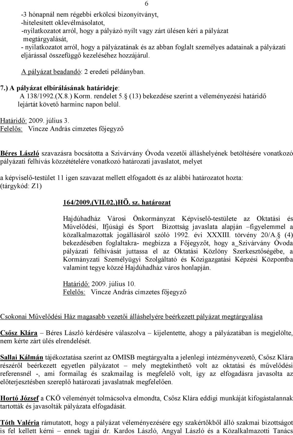 ) A pályázat elbírálásának határideje: A 138/1992.(X.8.) Korm. rendelet 5. (13) bekezdése szerint a véleményezési határidı lejártát követı harminc napon belül. Határidı: 2009. július 3.