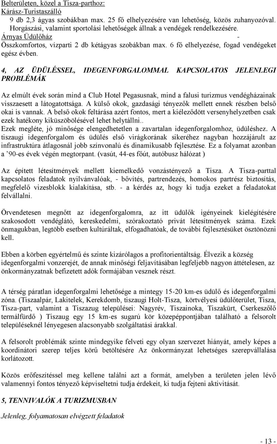 4, AZ ÜDÜLÉSSEL, IDEGENFORGALOMMAL KAPCSOLATOS JELENLEGI PROBLÉMÁK Az elmúlt évek során mind a Club Hotel Pegasusnak, mind a falusi turizmus vendégházainak visszaesett a látogatottsága.