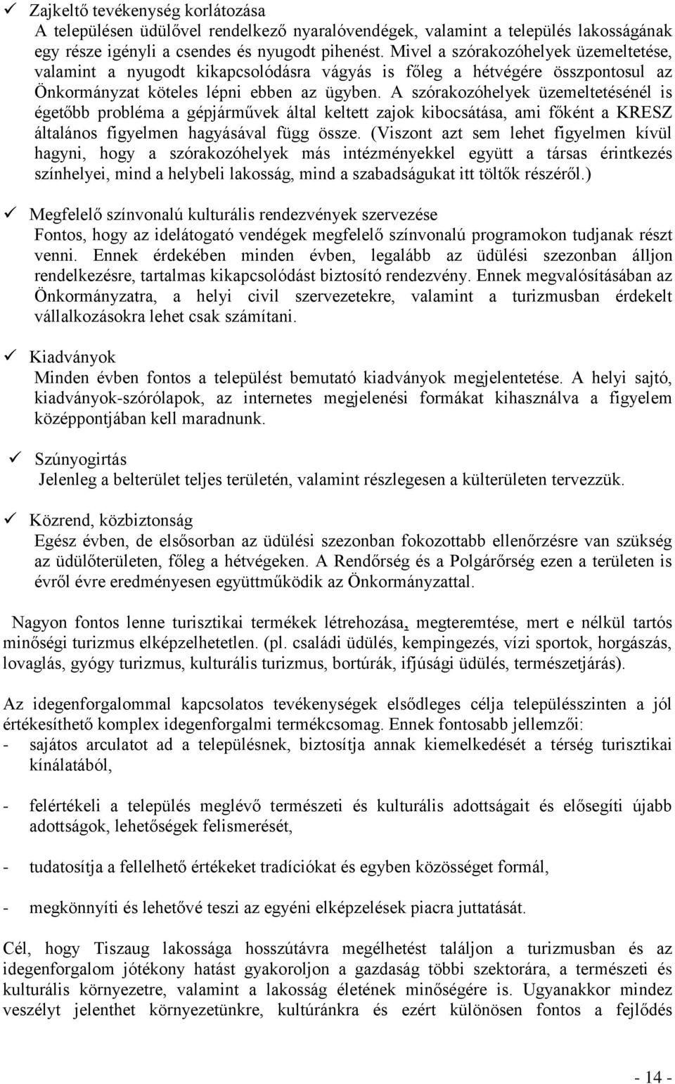 A szórakozóhelyek üzemeltetésénél is égetőbb probléma a gépjárművek által keltett zajok kibocsátása, ami főként a KRESZ általános figyelmen hagyásával függ össze.