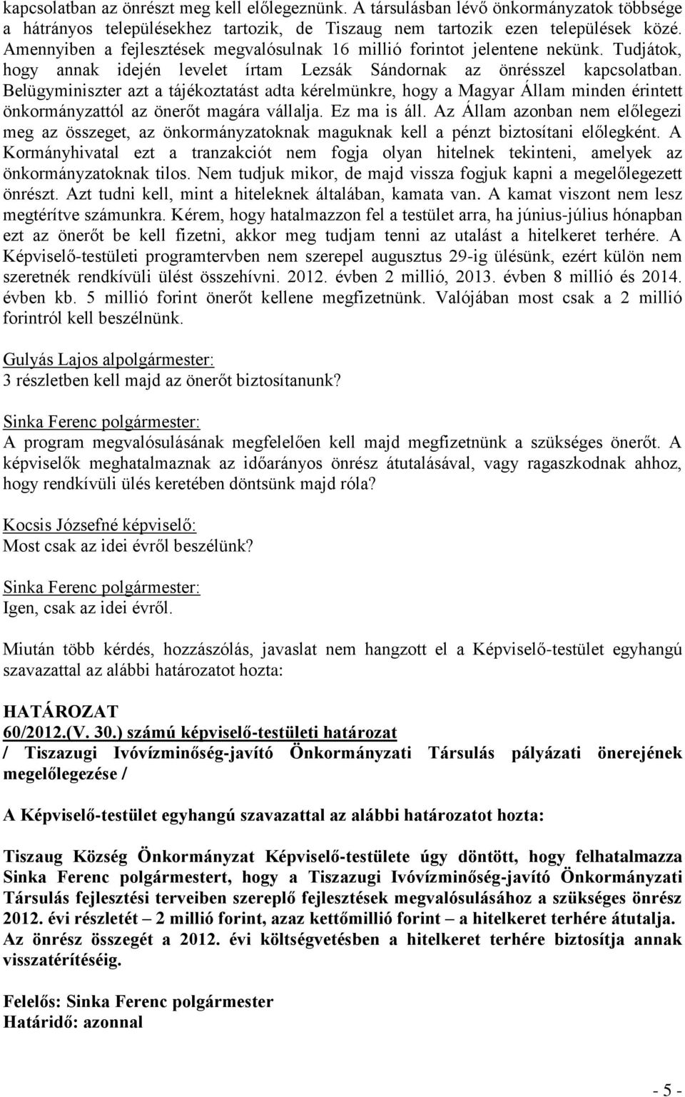 Belügyminiszter azt a tájékoztatást adta kérelmünkre, hogy a Magyar Állam minden érintett önkormányzattól az önerőt magára vállalja. Ez ma is áll.